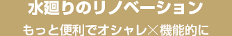 水廻りのリノベーション　もっと便利でオシャレ×個性的に