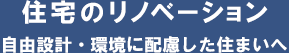 住宅のリノベーション 自由設計・環境に配慮した住まいへ