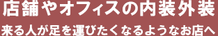 店舗やオフィスの内装外装 来る人が足を運びたくなるようなお店へ